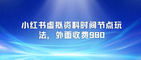 小红书虚拟资料时间节点玩法，外面收费980【附带项目教程】-辰风资源站