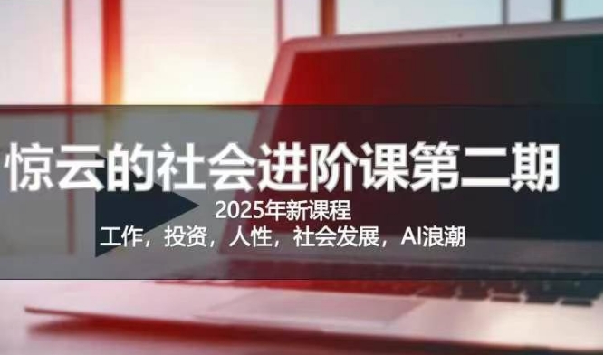 2025惊云社会进阶课(全新课程)，如果你要让自己的人生变清晰化社会化的话 这是我必推的一门课-慕云辰风博客