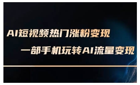 AI短视频热门涨粉变现课，AI数字人制作短视频超级变现实操课，一部手机玩转短视频变现-慕云辰风博客