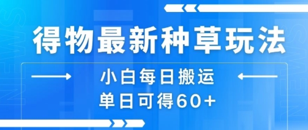 得物最新种草玩法，小白每日搬运单日可得60+-辰风资源站
