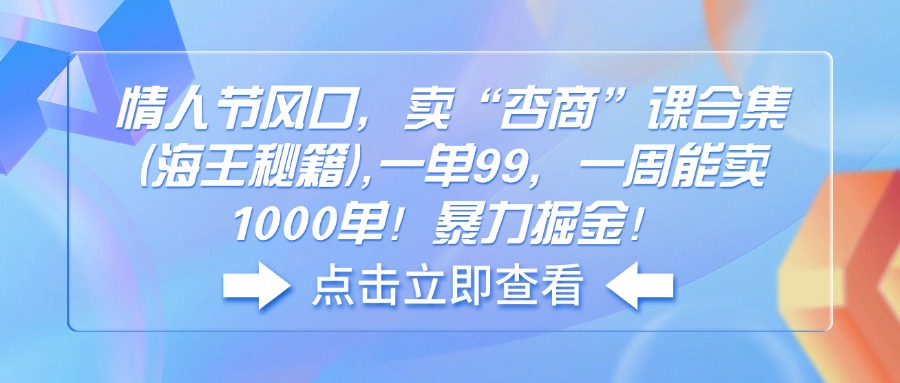 （14158期）情人节风口，卖“杏商”课合集(海王秘籍),一单99，一周能卖1000单！暴…-慕云辰风博客