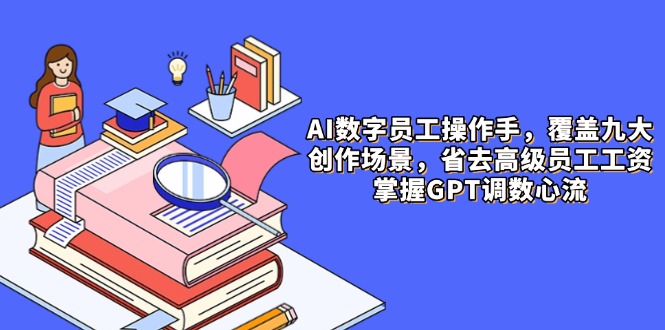 （14740期）AI数字员工操作手，9大场景内容创作，省去高级员工工资，掌握GPT调数心流-辰风资源站
