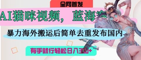 AI猫咪视频蓝海赛道，操作简单，直接海外搬运，简单去重，操作简单，有手就行日入3张-辰风资源站