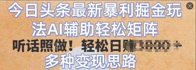 今日头条最新暴利掘金玩法，AI辅助轻松矩阵，听话照做，轻松日入多张，多种变现思路-慕云辰风博客