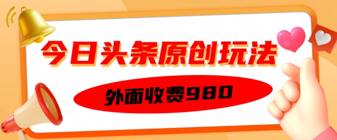 外面收费的今日头条原创玩法，新手也能轻松上手-辰风资源站