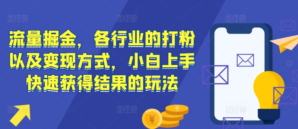 流量掘金，各行业的打粉以及变现方式，小白上手快速获得结果的玩法-慕云辰风博客