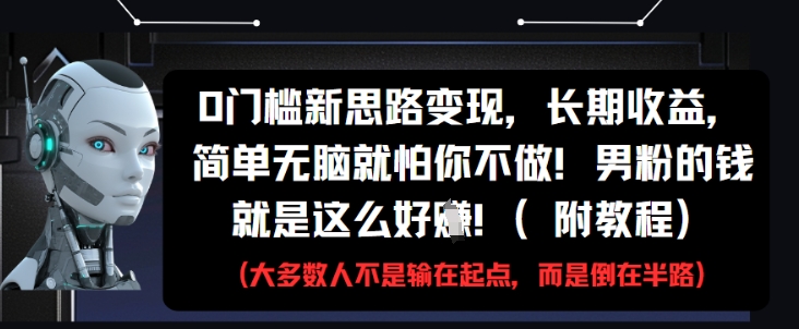 0门槛新思路变现，长期收益，简单无脑就怕你不做，男粉的钱就是这么好挣(附教程)-辰风资源站