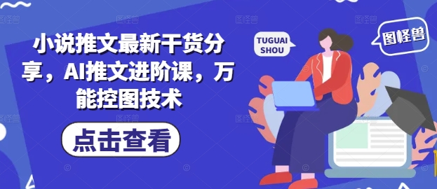小说推文最新干货分享，AI推文进阶课，万能控图技术-辰风资源站