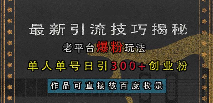 （13445期）最新引流技巧揭秘，老平台爆粉玩法，单人单号日引300+创业粉，作品可直…-慕云辰风博客