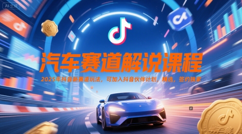 汽车赛道解说课程，2025年抖音新赛道玩法，可加入抖音伙伴计划，精选，签约独家-辰风资源站