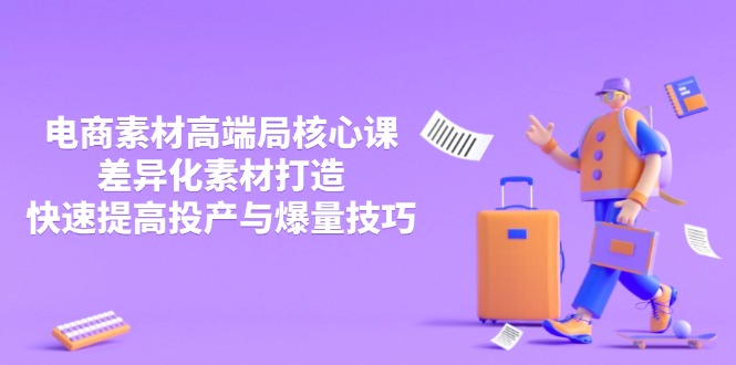 （14279期）3月电商素材高端局核心课，差异化素材打造，快速提高投产与爆量技巧-辰风资源站