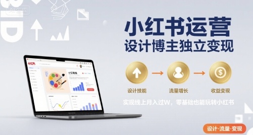 小红书运营设计博主独立变现，实现线上月入过W，零基础也能玩转小红书-辰风资源站