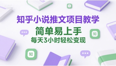 知乎小说推文项目教学，简单易上手，每天3小时轻松变现-辰风资源站