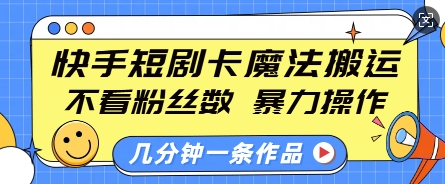 快手短剧卡魔法搬运，不看粉丝数，暴力操作，几分钟一条作品，小白也能快速上手-慕云辰风博客