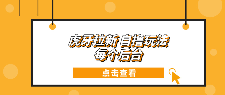 （13631期）虎牙拉新项目玩法 每个后台每天100+-慕云辰风博客