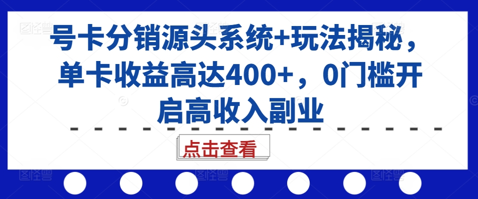 号卡分销源头系统+玩法揭秘，单卡收益高达400+，0门槛开启高收入副业-慕云辰风博客