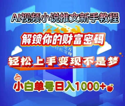 AI视频小说推文新手教程，解锁你的财富密码，轻松上手变现不是梦，小白单号日入几张-慕云辰风博客