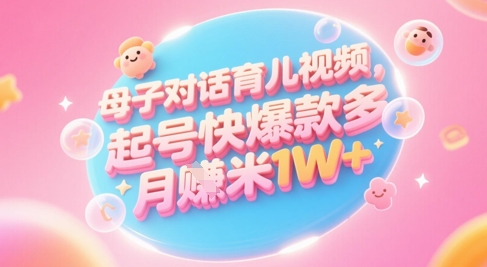AI生成母子对话育儿类视频，起号快爆款多，小白宝妈轻松学，多渠道变现，月入1W+-辰风资源站