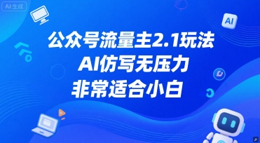 公众号流量主2.1玩法，AI仿写无压力，非常适合小白-辰风资源站