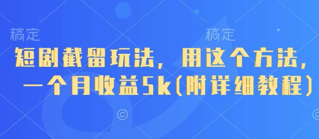 短剧截留玩法，用这个方法，一个月收益5k(附详细教程)-辰风资源站