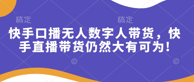 快手口播无人数字人带货，快手直播带货仍然大有可为!-慕云辰风博客