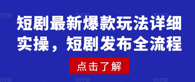 短剧最新爆款玩法详细实操，短剧发布全流程-慕云辰风博客