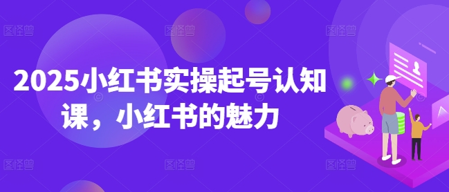 2025小红书实操起号认知课，小红书的魅力-慕云辰风博客