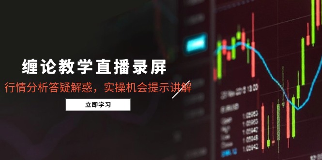 （14807期）缠论教学直播录屏，行情分析答疑解惑，实操机会提示讲解（5月）-辰风资源站