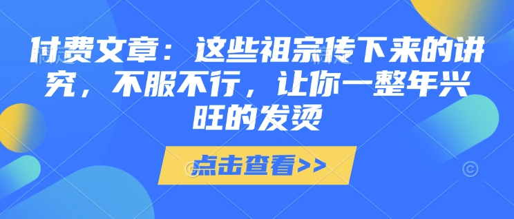 付费文章：这些祖宗传下来的讲究，不服不行，让你一整年兴旺的发烫!(全文收藏)-慕云辰风博客