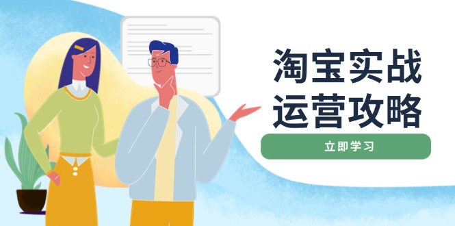 （14025期）淘宝实战运营攻略：店铺基础优化、直通车推广、爆款打造、客服管理、搜…-辰风资源站