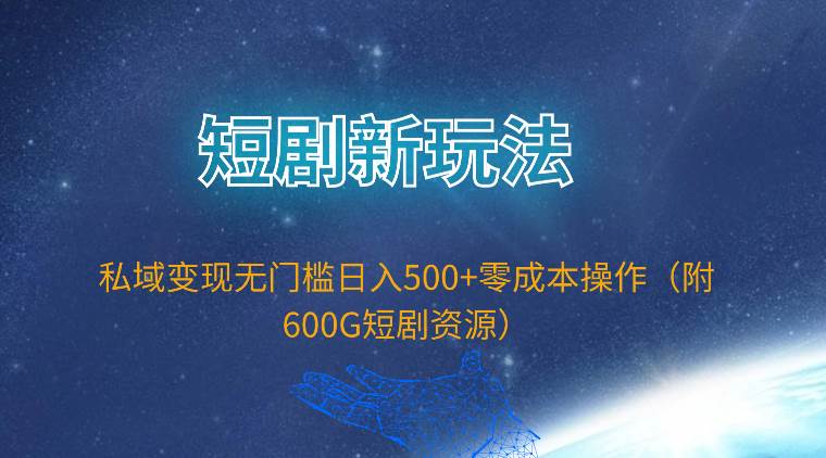 短剧新玩法，私域变现无门槛日入500+零成本操作（附600G短剧资源）-慕云辰风博客