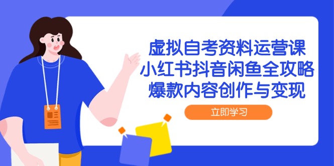 （14938期）虚拟自考资料运营课，小红书抖音闲鱼全攻略，爆款内容创作与变现-辰风资源站