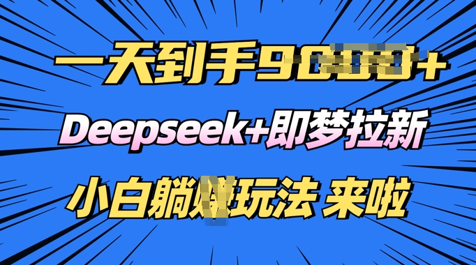 日入多张，Deepseek+即梦拉新，新手躺挣攻略来啦-慕云辰风博客