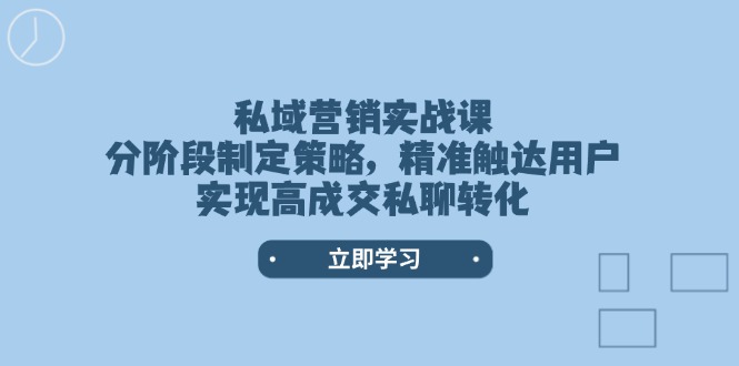 （14100期）私域营销实战课，分阶段制定策略，精准触达用户，实现高成交私聊转化-慕云辰风博客