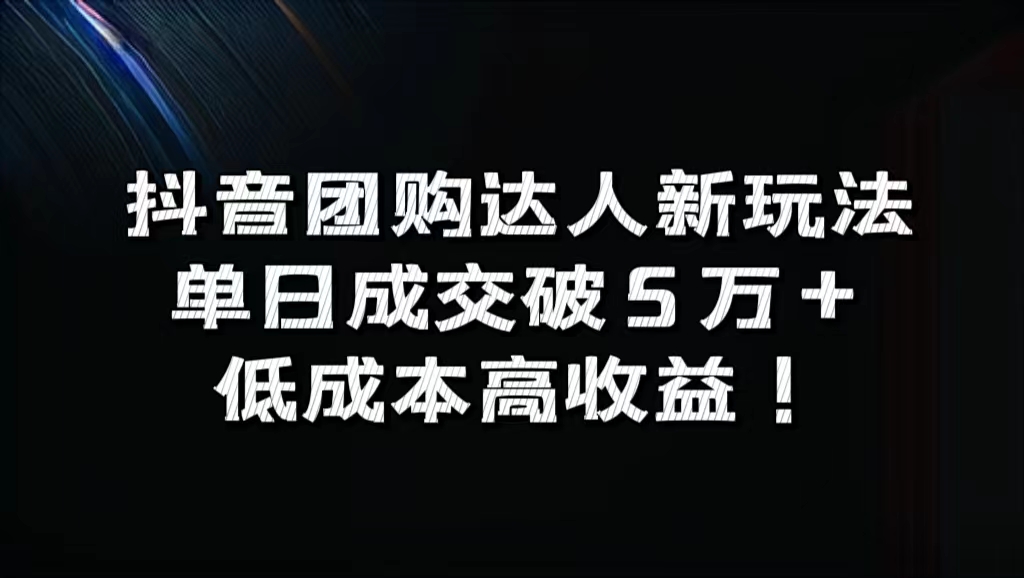 抖音团购达人新玩法，单日成交破5万+，低成本高收益！-慕云辰风博客