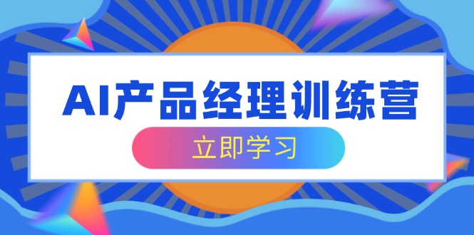 （14521期）AI产品经理训练营，全面掌握核心知识体系，轻松应对求职转行挑战-辰风资源站