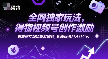 全网独家玩法，得物视频号创作激励 去重软件加持爆款视频，矩阵玩法月入几个w【揭秘】-辰风资源站