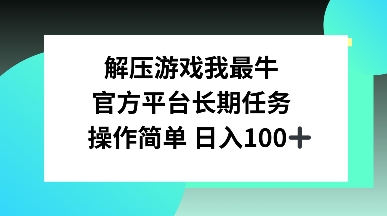 解压游戏我最牛，官方平台长期任务，操作简单 日入100+-慕云辰风博客