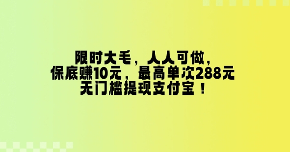 限时大毛，人人可做，保底挣10元，最高单次288元，无门槛提现支付宝！-慕云辰风博客