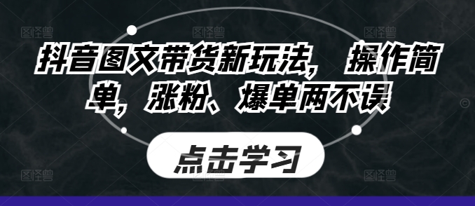 抖音图文带货新玩法， 操作简单，涨粉、爆单两不误-慕云辰风博客