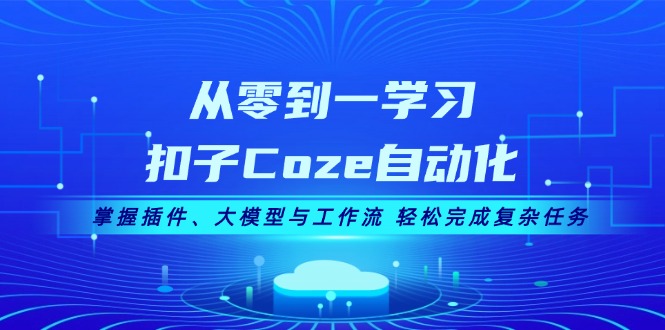 （13278期）从零到一学习扣子Coze自动化，掌握插件、大模型与工作流 轻松完成复杂任务-慕云辰风博客