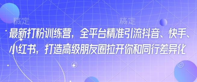 最新打粉训练营，全平台精准引流抖音、快手、小红书，打造高级朋友圈拉开你和同行差异化-慕云辰风博客