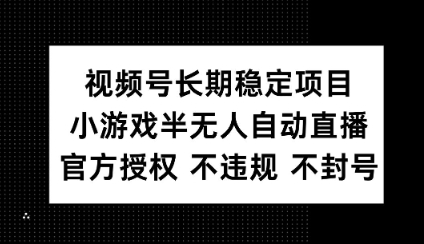 视频号长期稳定项目，小游戏半无人自动直播，官方授权 不违规 不封号-慕云辰风博客