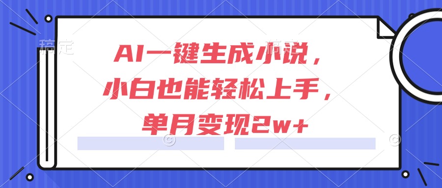 （15014期）AI一键生成小说，小白也能轻松上手，单月变现2w+-辰风资源站