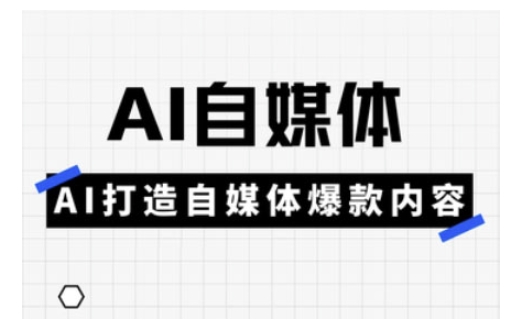 Ai自媒体实操课，AI打造自媒体爆款内容-慕云辰风博客