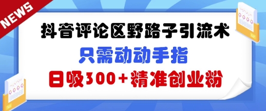 抖音评论区野路子引流术，只需动动手指，日吸300+精准创业粉-慕云辰风博客