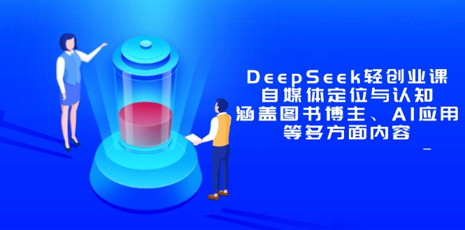 （14648期）DeepSeek轻创业课：自媒体定位与认知，涵盖图书博主、AI应用等多方面内容-辰风资源站