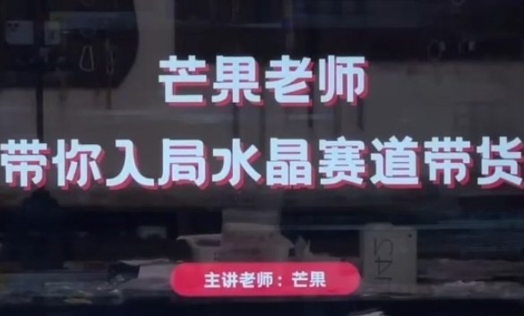 芒果老师·带你入局水晶赛道带货，助你开启水晶直播带货事业-辰风资源站
