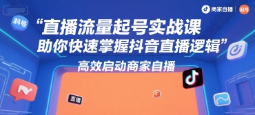 直播流量起号实战课，助你快速掌握抖音直播逻辑，高效启动商家自播-辰风资源站