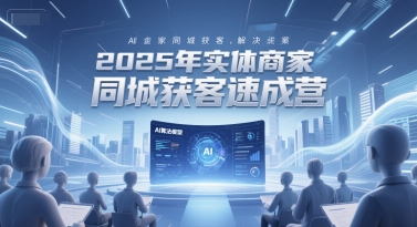 2025年实体商家同城获客速成营，同城企业AI获客全域解决方案-辰风资源站